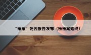 “乐乐”死因报告发布（乐乐案始终）