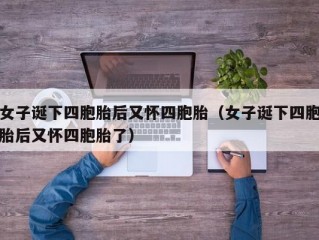 女子诞下四胞胎后又怀四胞胎（女子诞下四胞胎后又怀四胞胎了）