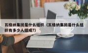 瓦格纳集团是什么组织（瓦格纳集团是什么组织有多少人组成?）