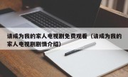 请成为我的家人电视剧免费观看（请成为我的家人电视剧剧情介绍）