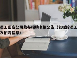 员工回应公司发布招聘老板公告（老板给员工发招聘信息）