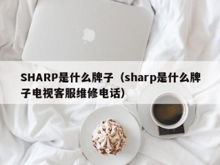 SHARP是什么牌子（sharp是什么牌子电视客服维修电话）