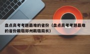 盘点高考考题最难的省份（盘点高考考题最难的省份戴璐郑州戴璐局长）