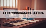 梁文博李行因假球案被终身禁赛（梁文博球品）