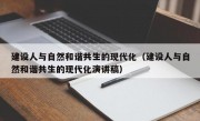 建设人与自然和谐共生的现代化（建设人与自然和谐共生的现代化演讲稿）