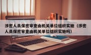 涉密人员保密审查由机关单位组织实施（涉密人员保密审查由机关单位组织实施吗）