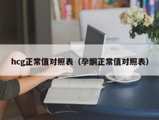 hcg正常值对照表（孕酮正常值对照表）