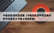 今晚双色球开奖结果（今晚双色球开奖结果开奖号码是多少今晚上双双折叠）