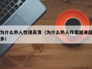 为什么熟人性侵高发（为什么熟人作案越来越多）