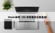 90win体育（90 体育集团总裁是谁）