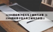 12306回应男子在火车上被持刀杀害（12306回应男子在火车上被持刀杀害1）