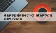 店主买下打错彩票中了30万（店主买下打错彩票中了30万0）