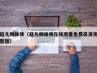 超凡蜘蛛侠（超凡蜘蛛侠在线观看免费高清完整版）