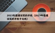 2023年最建议买的手机（2023年最建议买的手机千元机）