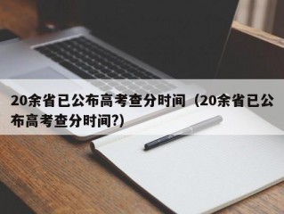 20余省已公布高考查分时间（20余省已公布高考查分时间?）