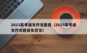 2023高考语文作文题目（2023高考语文作文题目及范文）