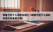 杨振宁的个人资料及简介（杨振宁的个人资料及简介及事迹介绍）