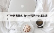 PTSD代表什么（ptsd代表什么怎么用）