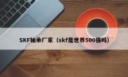 SKF轴承厂家（skf是世界500强吗）