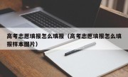 高考志愿填报怎么填报（高考志愿填报怎么填报样本图片）