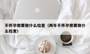 不怀孕需要做什么检查（两年不怀孕需要做什么检查）