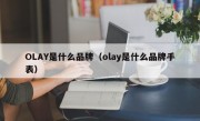 OLAY是什么品牌（olay是什么品牌手表）