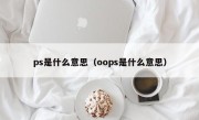 ps是什么意思（oops是什么意思）