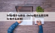 hrbp是什么职位（hrbp是什么职位和hr有什么区别）