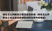 男性怎么判断自己有没有性疾病（男性怎么判断自己有没有性疾病杭州阿波罗咋样哪里）