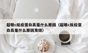 超敏c反应蛋白高是什么原因（超敏c反应蛋白高是什么原因发烧）