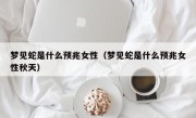 梦见蛇是什么预兆女性（梦见蛇是什么预兆女性秋天）