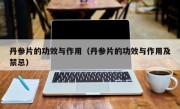 丹参片的功效与作用（丹参片的功效与作用及禁忌）