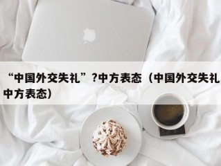 “中国外交失礼”?中方表态（中国外交失礼中方表态）