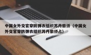 中国女外交官穿防弹衣组织苏丹撤侨（中国女外交官穿防弹衣组织苏丹撤侨占）