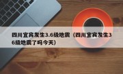 四川宜宾发生3.6级地震（四川宜宾发生36级地震了吗今天）