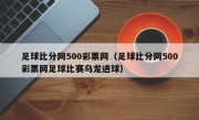 足球比分网500彩票网（足球比分网500彩票网足球比赛乌龙进球）