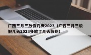 广西三月三放假几天2023（广西三月三放假几天2023多放了几天假期）