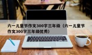 六一儿童节作文300字三年级（六一儿童节作文300字三年级优秀）