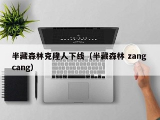 半藏森林克隆人下线（半藏森林 zang cang）