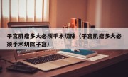 子宫肌瘤多大必须手术切除（子宫肌瘤多大必须手术切除子宫）