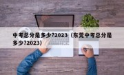 中考总分是多少?2023（东莞中考总分是多少?2023）