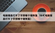 电脑键盘打不了字按哪个键恢复（台式电脑键盘打不了字按哪个键恢复）