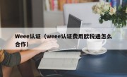 Weee认证（weee认证费用欧税通怎么合作）