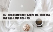 肛门周围潮湿瘙痒是什么原因（肛门周围潮湿瘙痒是什么原因用什么药）