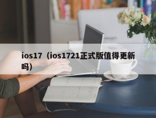 ios17（ios1721正式版值得更新吗）