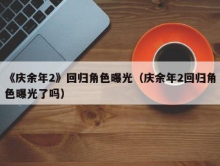 《庆余年2》回归角色曝光（庆余年2回归角色曝光了吗）