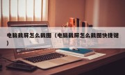 电脑截屏怎么截图（电脑截屏怎么截图快捷键）