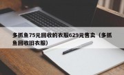 多抓鱼75元回收的衣服629元售卖（多抓鱼回收旧衣服）