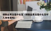 碳酸盐质玉是什么玉（碳酸盐质玉是什么玉对人体有害吗）