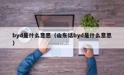 byd是什么意思（山东话byd是什么意思）